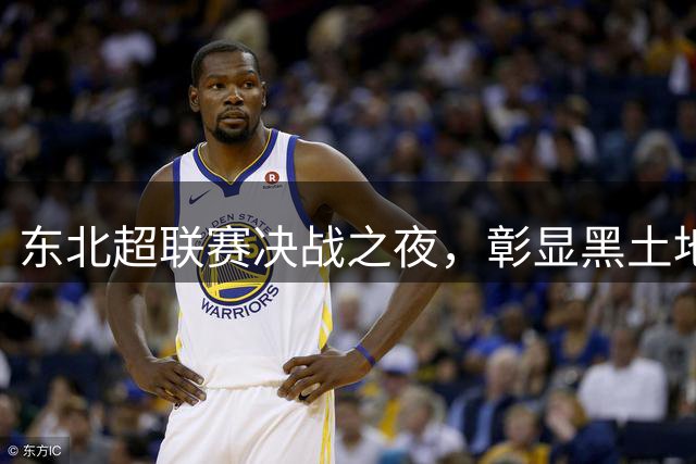 东北超联赛决战之夜，彰显黑土地足球精神