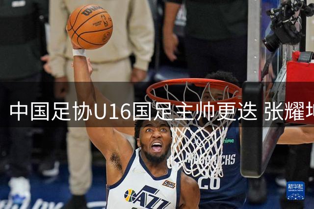 中国足协U16国足主帅更迭 张耀坤接任新帅