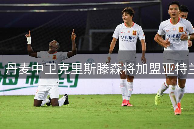 丹麦中卫克里斯滕森将加盟亚特兰大 双方签约五年