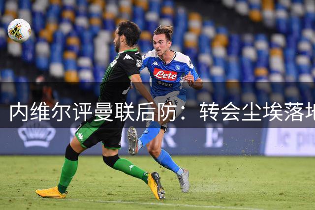 内维尔评曼联后防：转会尘埃落地 防守痼疾犹存