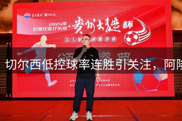 切尔西低控球率连胜引关注，阿隆索战术创新显成效