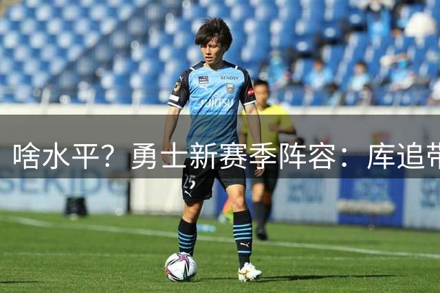 啥水平？勇士新赛季阵容：库追带伦德博格首发