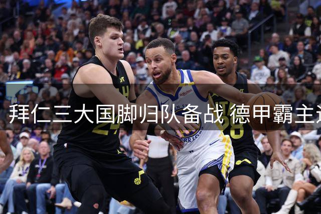 拜仁三大国脚归队备战 德甲霸主迎完整阵容