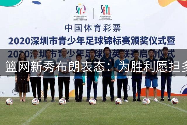 篮网新秀布朗表态：为胜利愿担多重角色