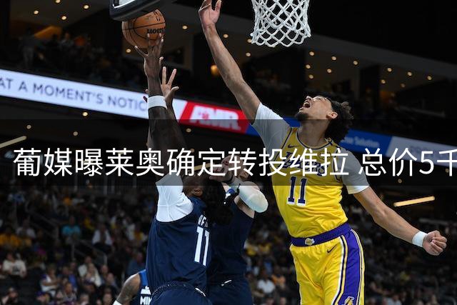 葡媒曝莱奥确定转投维拉 总价5千万年薪650万