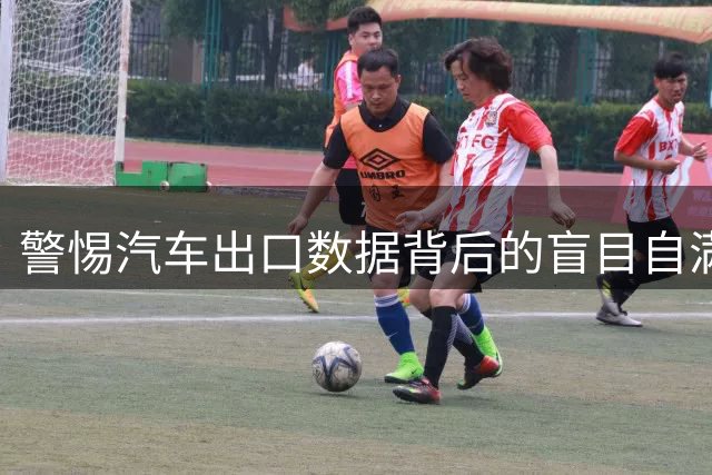 警惕汽车出口数据背后的盲目自满情绪