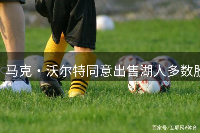 马克·沃尔特同意出售湖人多数股权 巴斯家族47年统治走向终结
